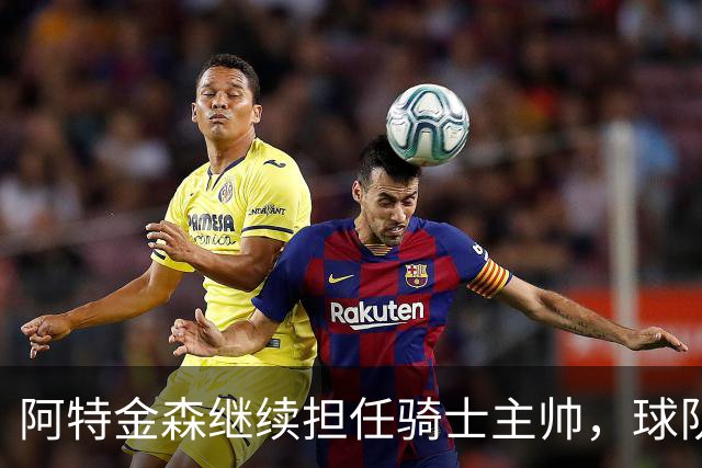 阿特金森继续担任骑士主帅，球队休赛期将积极寻求补强